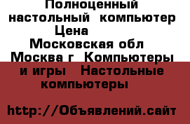 Полноценный настольный  компьютер › Цена ­ 7 000 - Московская обл., Москва г. Компьютеры и игры » Настольные компьютеры   